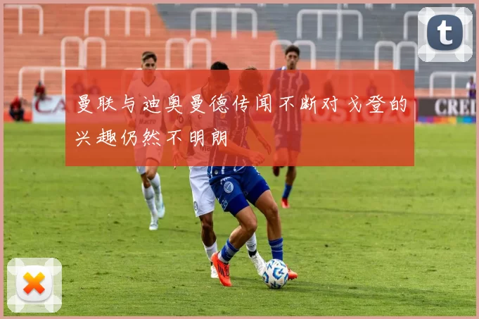 曼联与迪奥曼德传闻不断对戈登的兴趣仍然不明朗