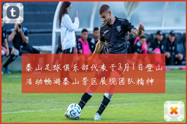 泰山足球俱乐部代表于3月1日登山活动畅游泰山景区展现团队精神