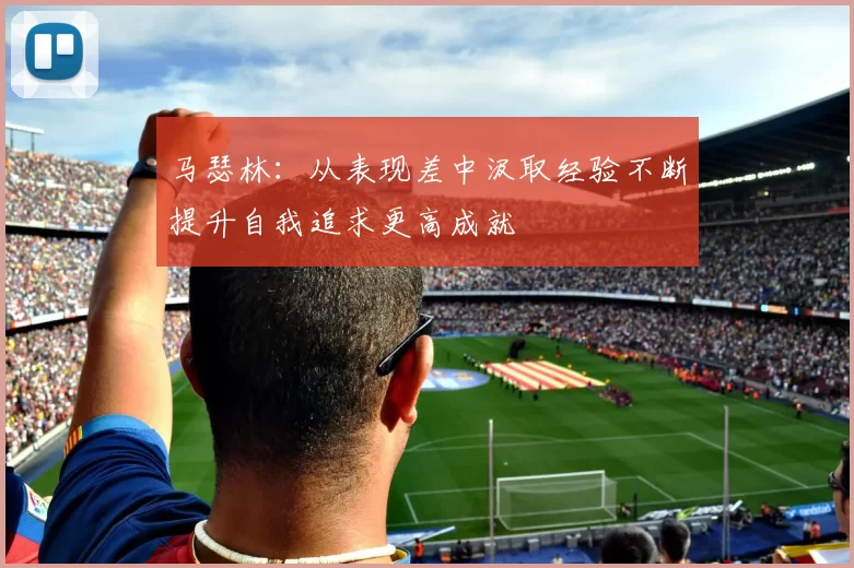 马瑟林：从表现差中汲取经验不断提升自我追求更高成就