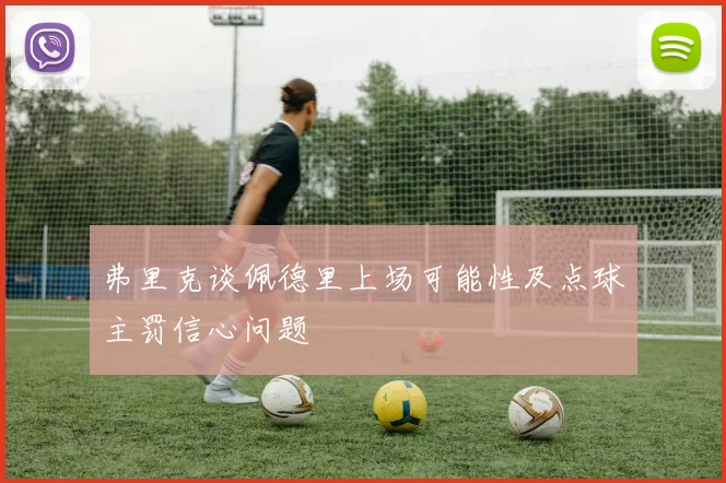 弗里克谈佩德里上场可能性及点球主罚信心问题