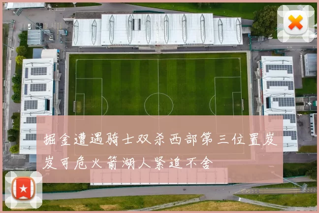 掘金遭遇骑士双杀西部第三位置岌岌可危火箭湖人紧追不舍