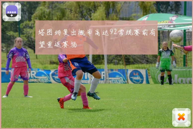 塔图姆复出概率高达92常规赛前有望重返赛场